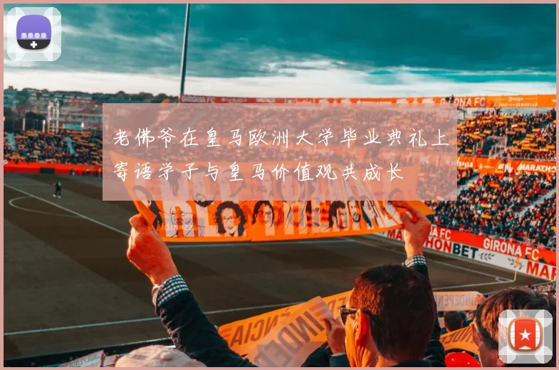 老佛爷在皇马欧洲大学毕业典礼上寄语学子与皇马价值观共成长