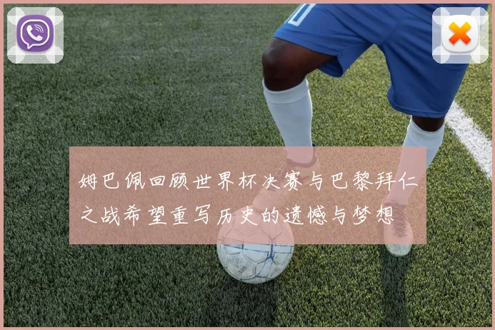 姆巴佩回顾世界杯决赛与巴黎拜仁之战希望重写历史的遗憾与梦想