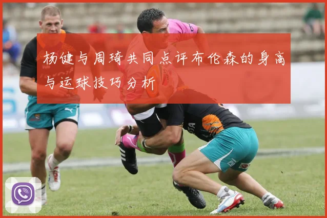 杨健与周琦共同点评布伦森的身高与运球技巧分析