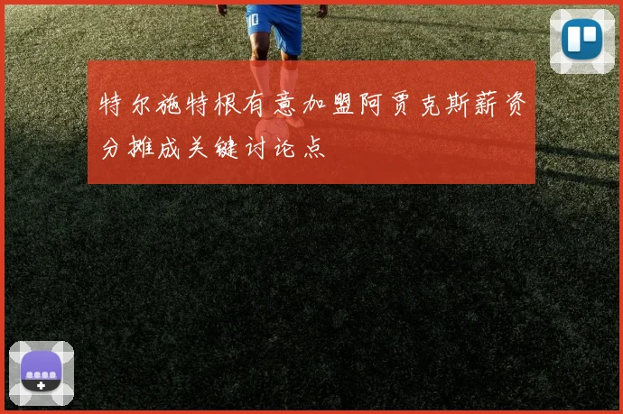 特尔施特根有意加盟阿贾克斯薪资分摊成关键讨论点