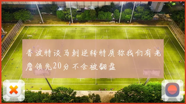 香波特谈马刺逆转特质称我们有老詹领先20分不会被翻盘